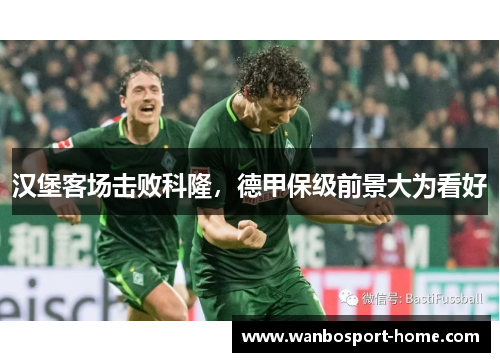 汉堡客场击败科隆，德甲保级前景大为看好