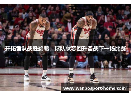 开拓者队战胜鹈鹕，球队状态回升备战下一场比赛
