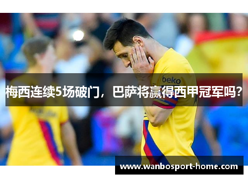 梅西连续5场破门，巴萨将赢得西甲冠军吗？