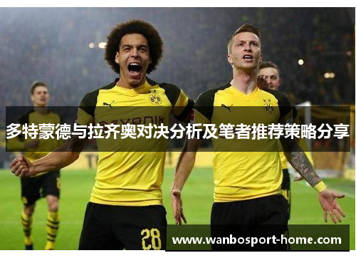 多特蒙德与拉齐奥对决分析及笔者推荐策略分享